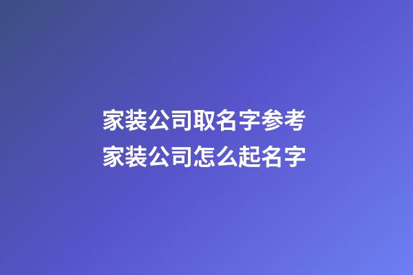 家装公司取名字参考 家装公司怎么起名字-第1张-公司起名-玄机派